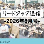 【リードアップ通信2026年8月号】大学合格に必要な勉強時間・リードアップの“実力が付く”夏期講習の取り組み(小5～高3全学年)など