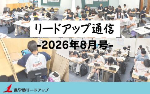 【リードアップ通信2026年8月号】大学合格に必要な勉強時間・リードアップの“実力が付く”夏期講習の取り組み(小5～高3全学年)など